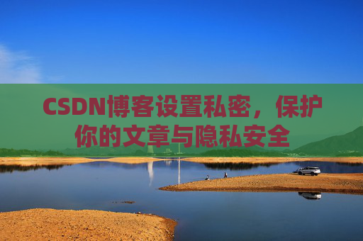 CSDN博客设置私密，保护你的文章与隐私安全