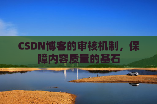 CSDN博客的审核机制，保障内容质量的基石